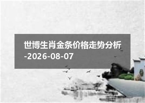 世博生肖金条价格走势分析-2026-08-07