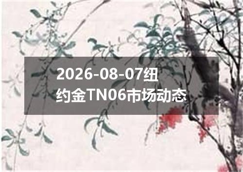 2026-08-07纽约金TN06市场动态