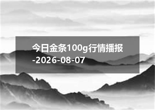 今日金条100g行情播报-2026-08-07