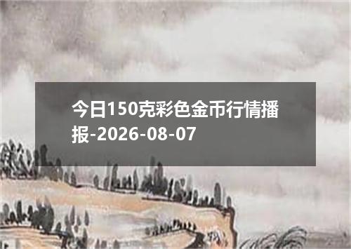 今日150克彩色金币行情播报-2026-08-07