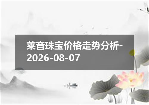 莱音珠宝价格走势分析-2026-08-07
