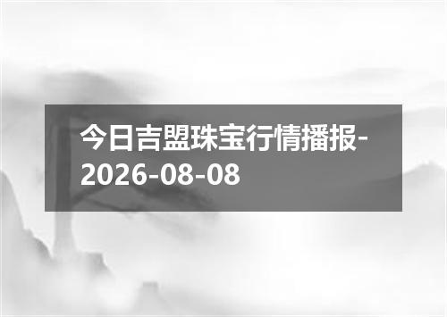 今日吉盟珠宝行情播报-2026-08-08