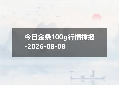 今日金条100g行情播报-2026-08-08
