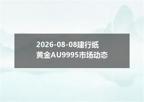 2026-08-08建行纸黄金AU9995市场动态