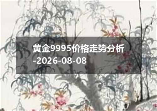黄金9995价格走势分析-2026-08-08