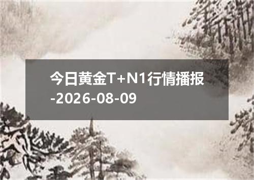 今日黄金T+N1行情播报-2026-08-09
