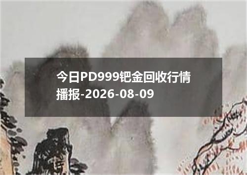 今日PD999钯金回收行情播报-2026-08-09