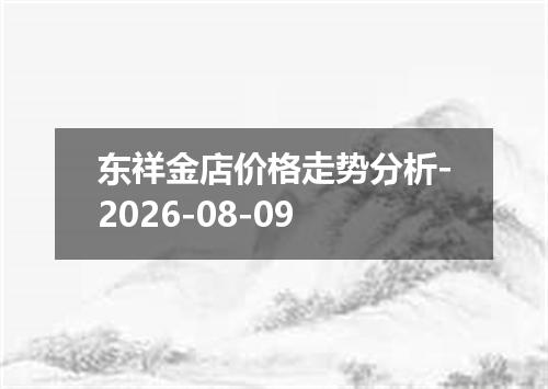 东祥金店价格走势分析-2026-08-09
