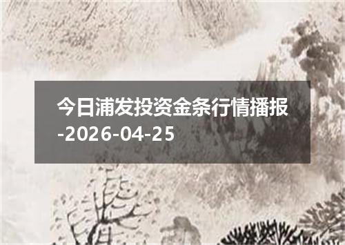 今日浦发投资金条行情播报-2026-04-25