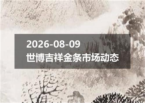 2026-08-09世博吉祥金条市场动态