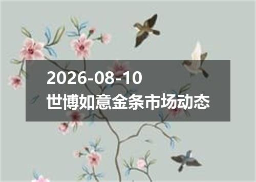 2026-08-10世博如意金条市场动态