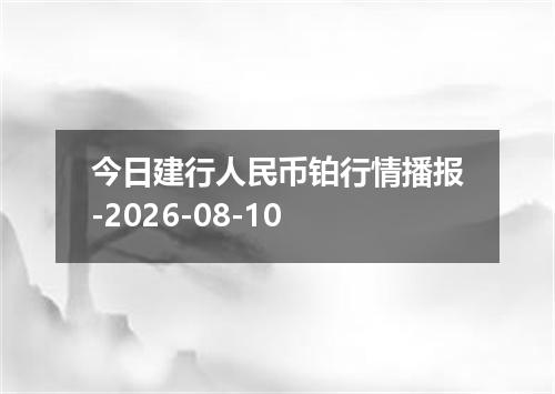 今日建行人民币铂行情播报-2026-08-10