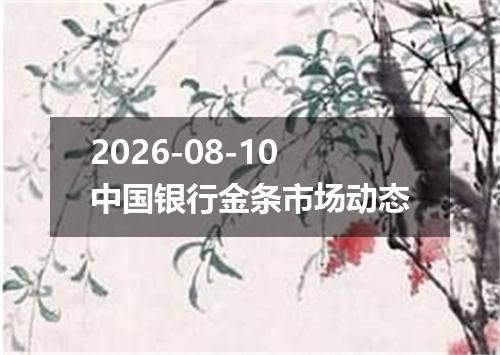 2026-08-10中国银行金条市场动态