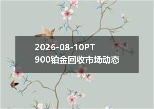 2026-08-10PT900铂金回收市场动态