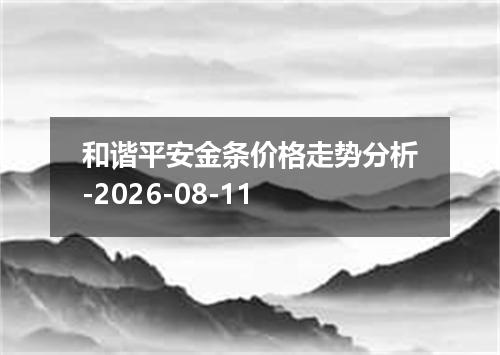 和谐平安金条价格走势分析-2026-08-11