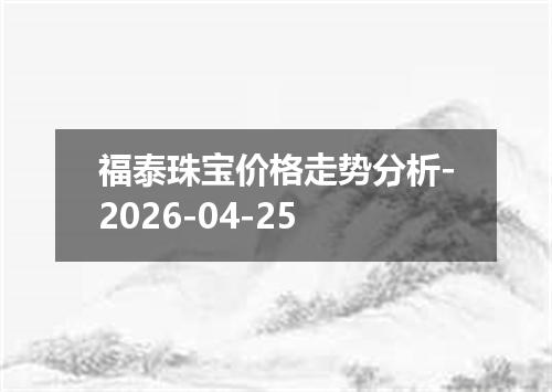 福泰珠宝价格走势分析-2026-04-25