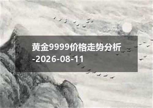 黄金9999价格走势分析-2026-08-11