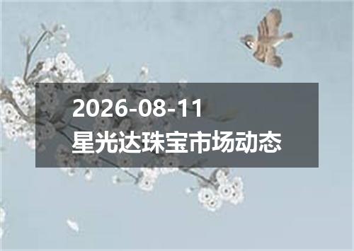 2026-08-11星光达珠宝市场动态