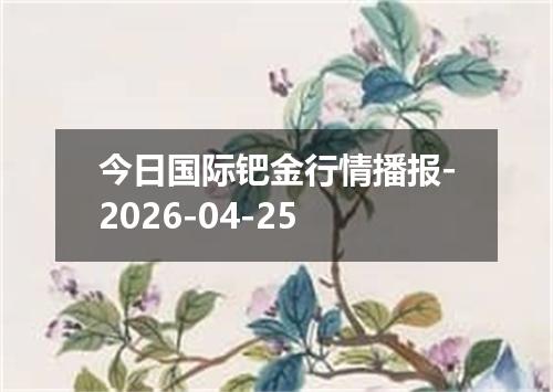 今日国际钯金行情播报-2026-04-25