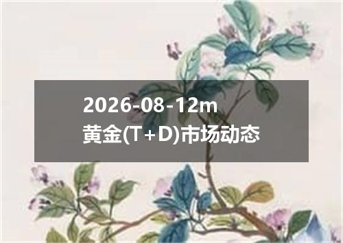2026-08-12m黄金(T+D)市场动态