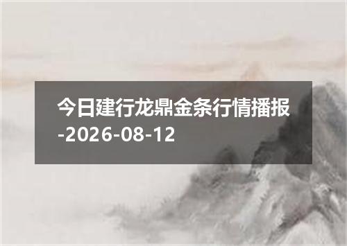 今日建行龙鼎金条行情播报-2026-08-12