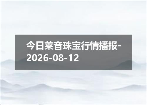 今日莱音珠宝行情播报-2026-08-12