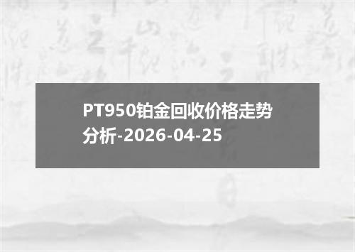 PT950铂金回收价格走势分析-2026-04-25