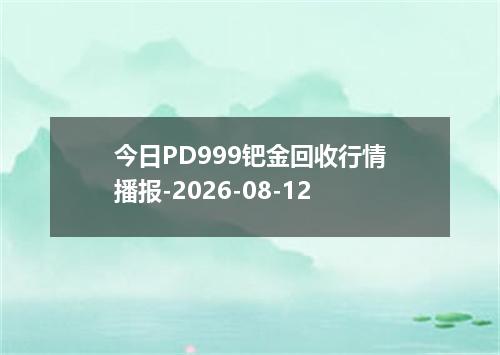 今日PD999钯金回收行情播报-2026-08-12