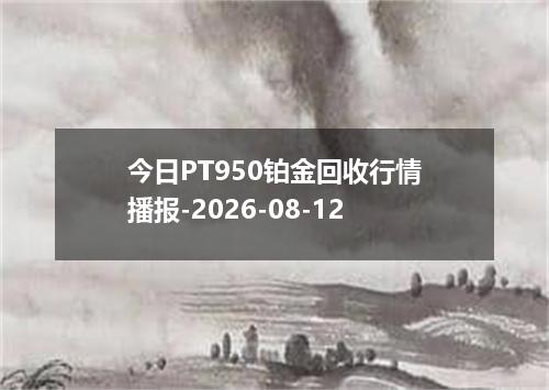 今日PT950铂金回收行情播报-2026-08-12