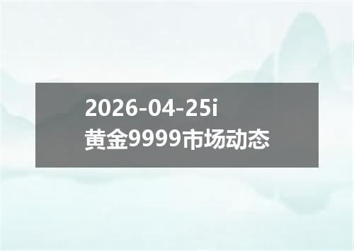 2026-04-25i黄金9999市场动态
