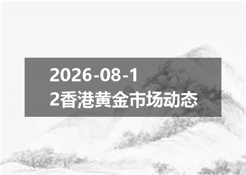 2026-08-12香港黄金市场动态