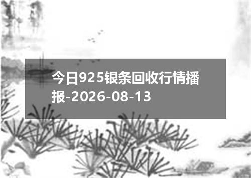 今日925银条回收行情播报-2026-08-13