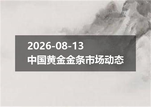 2026-08-13中国黄金金条市场动态
