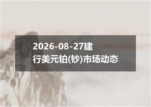 2026-08-27建行美元铂(钞)市场动态