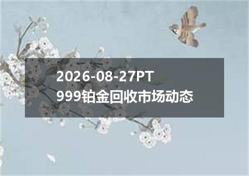 2026-08-27PT999铂金回收市场动态