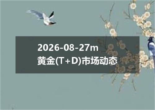 2026-08-27m黄金(T+D)市场动态