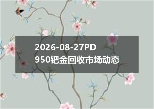 2026-08-27PD950钯金回收市场动态