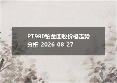 PT990铂金回收价格走势分析-2026-08-27