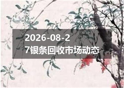 2026-08-27银条回收市场动态