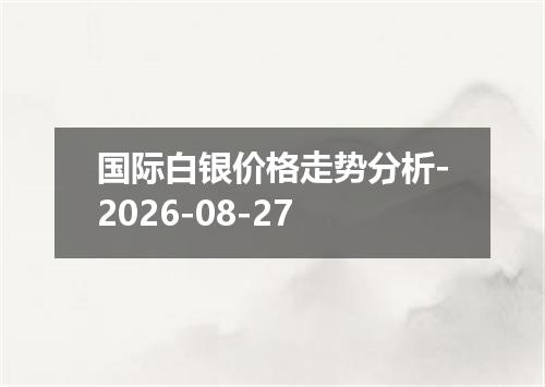 国际白银价格走势分析-2026-08-27