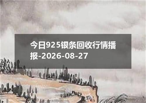 今日925银条回收行情播报-2026-08-27