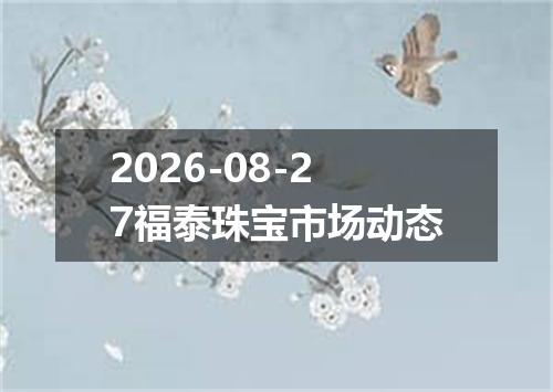 2026-08-27福泰珠宝市场动态