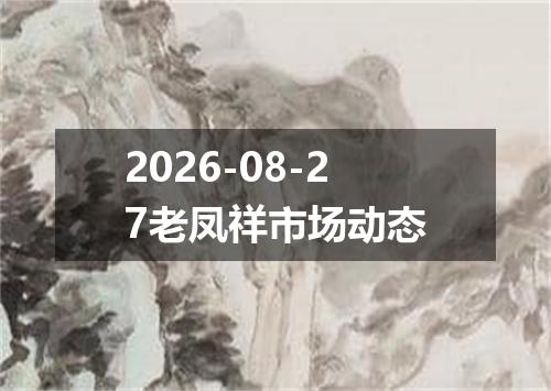 2026-08-27老凤祥市场动态