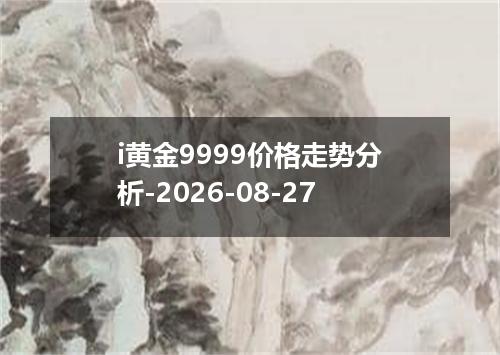 i黄金9999价格走势分析-2026-08-27