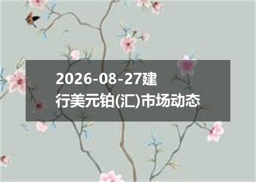 2026-08-27建行美元铂(汇)市场动态