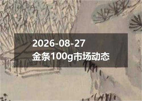 2026-08-27金条100g市场动态