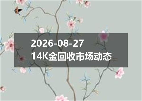 2026-08-2714K金回收市场动态