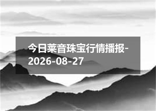今日莱音珠宝行情播报-2026-08-27