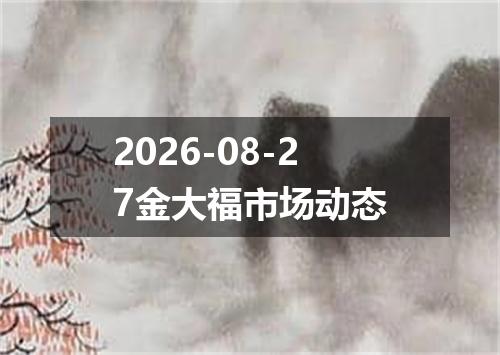 2026-08-27金大福市场动态