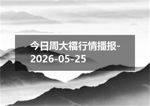 今日周大福行情播报-2026-05-25